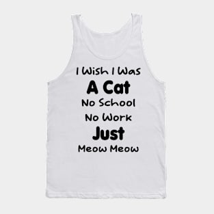 CAT - I Wish I Was A Cat No School No Work Just Meow Meow Gift Tank Top